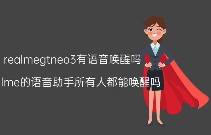 realmegtneo3有语音唤醒吗 realme的语音助手所有人都能唤醒吗?